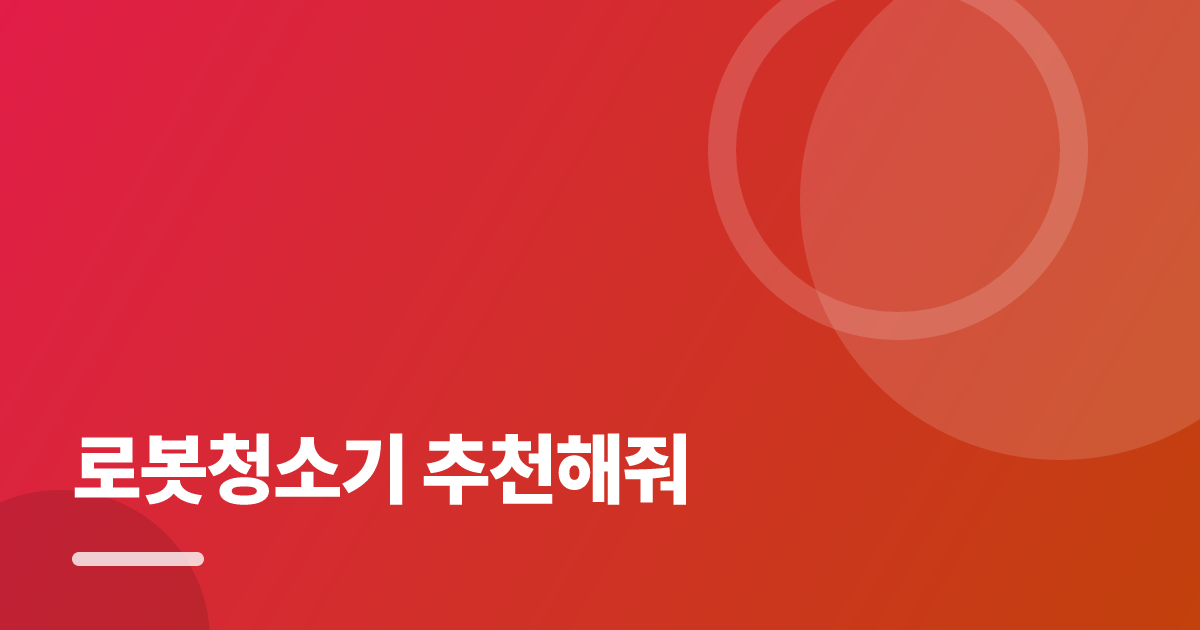 로봇청소기 추천해줘: 요즘 방식으로 쉽게 하는 법 대표 이미지