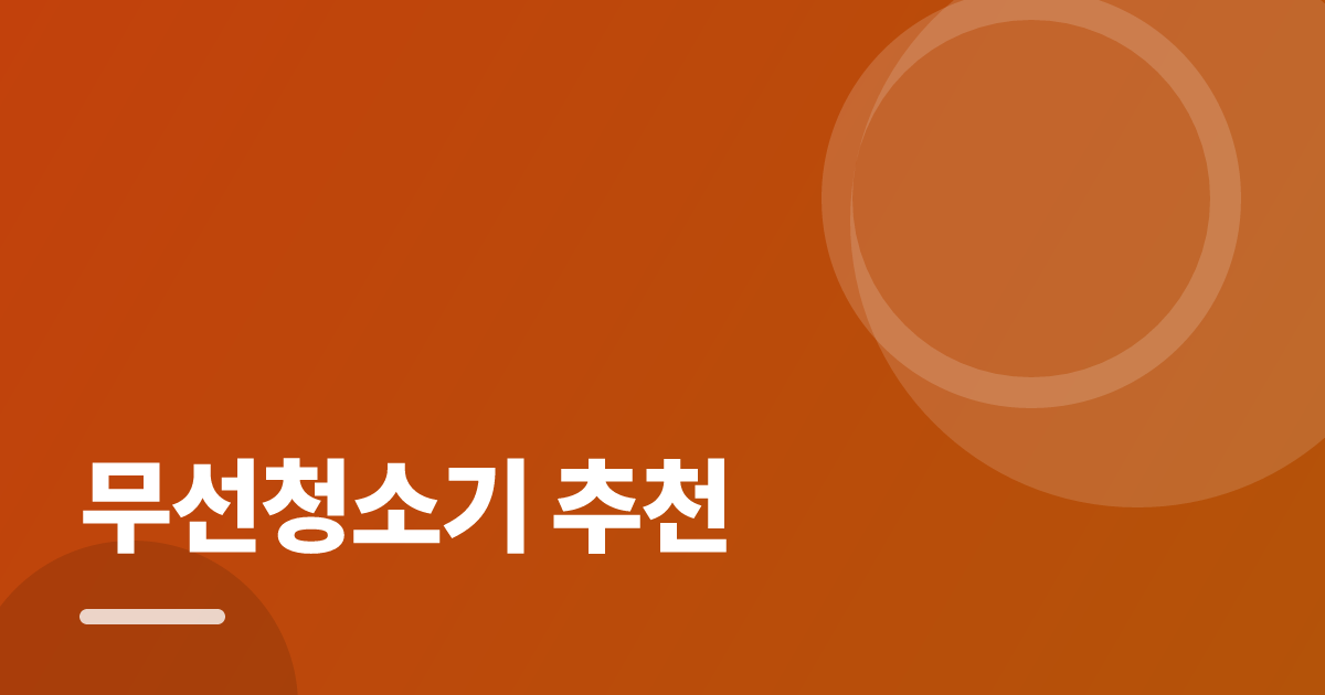 무선청소기 추천: 실사용 후기와 고르는 기준, 집안 환경별 체크포인트 대표 이미지